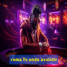 roma fc onde assistir